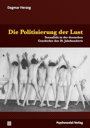 Die Politisierung der Lust: Sexualität in der deutschen Geschichte des 20. Jahrhunderts (Beiträge zur Sexualforschung) von Psychosozial Verlag GbR